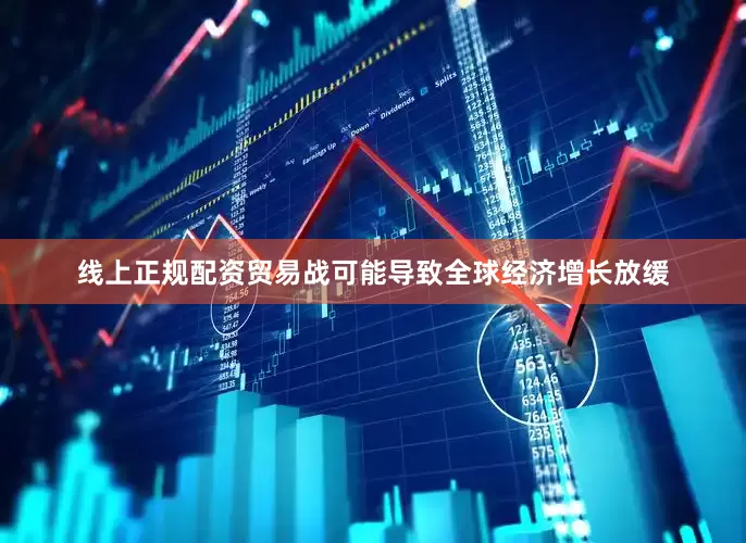 线上正规配资贸易战可能导致全球经济增长放缓