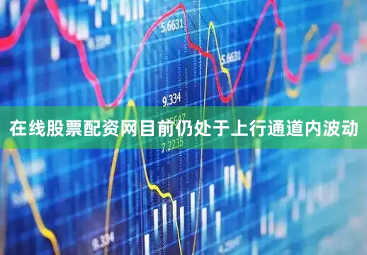 在线股票配资网目前仍处于上行通道内波动