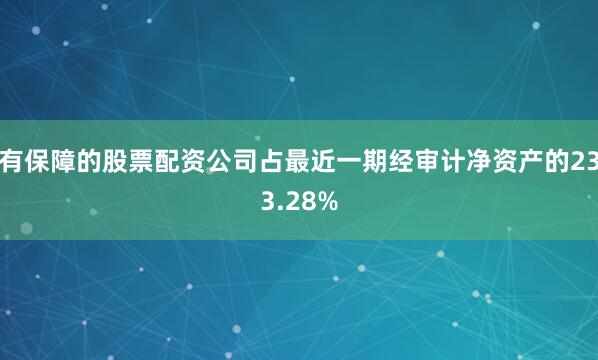 有保障的股票配资公司占最近一期经审计净资产的233.28%