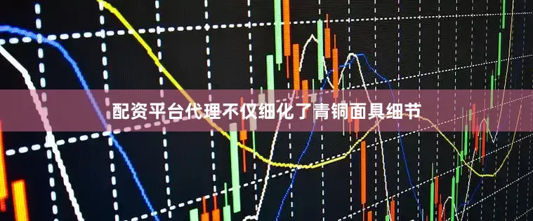 配资平台代理不仅细化了青铜面具细节