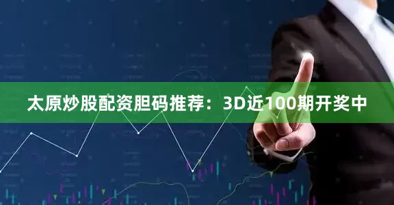 太原炒股配资　　胆码推荐：3D近100期开奖中