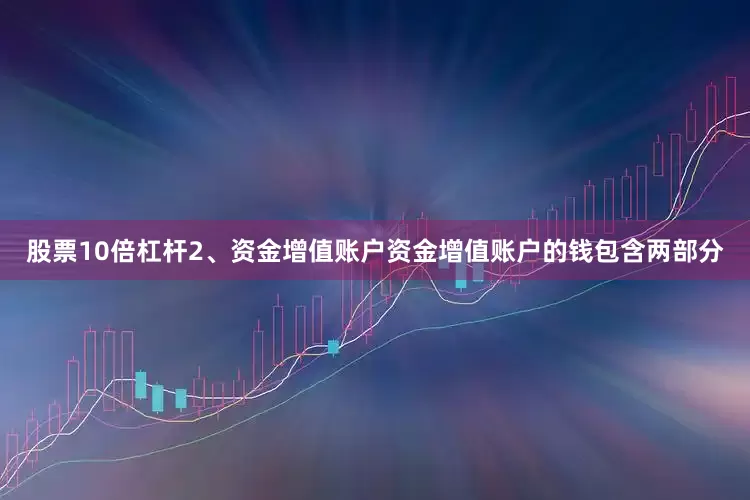 股票10倍杠杆2、资金增值账户资金增值账户的钱包含两部分