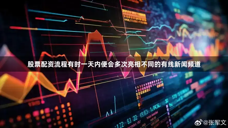 股票配资流程有时一天内便会多次亮相不同的有线新闻频道