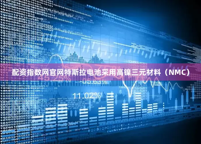 配资指数网官网特斯拉电池采用高镍三元材料（NMC）