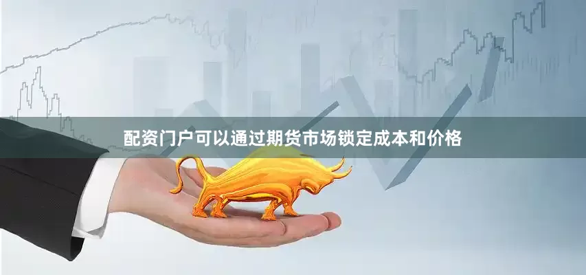 配资门户可以通过期货市场锁定成本和价格