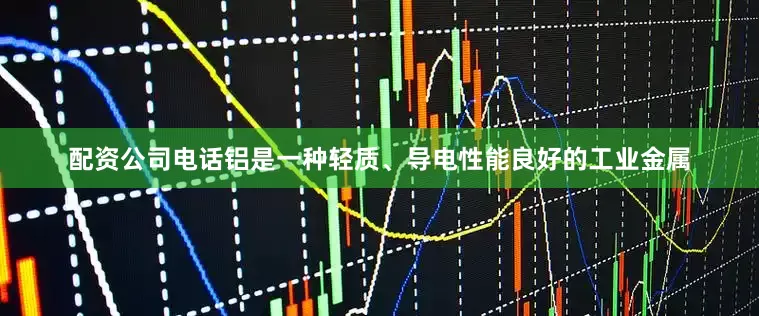 配资公司电话铝是一种轻质、导电性能良好的工业金属