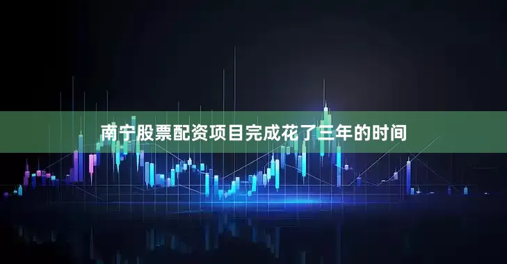 南宁股票配资项目完成花了三年的时间