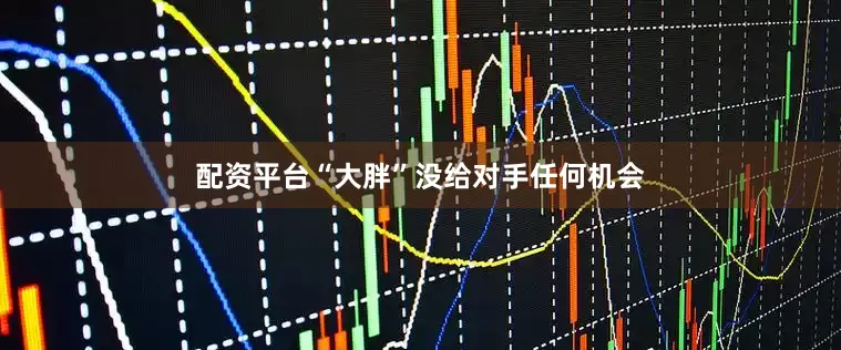 配资平台“大胖”没给对手任何机会
