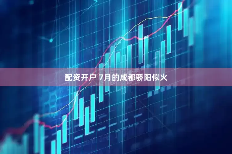 配资开户 　　7月的成都骄阳似火