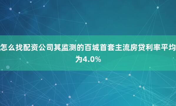 怎么找配资公司其监测的百城首套主流房贷利率平均为4.0%