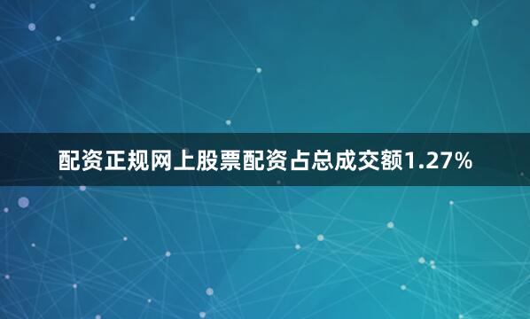 配资正规网上股票配资占总成交额1.27%