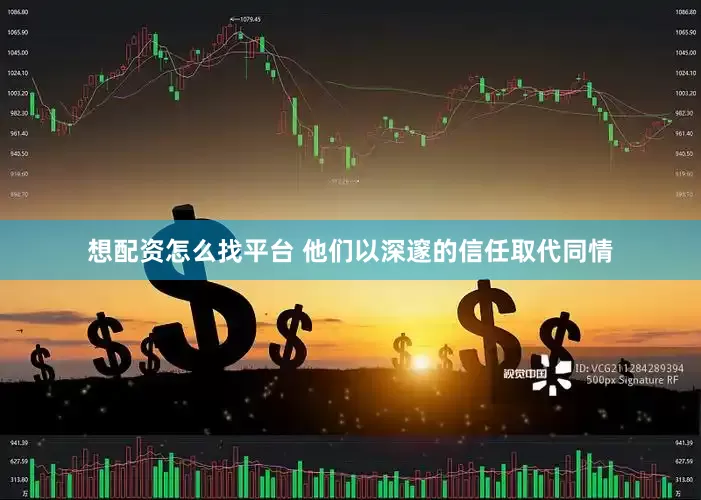 想配资怎么找平台 他们以深邃的信任取代同情