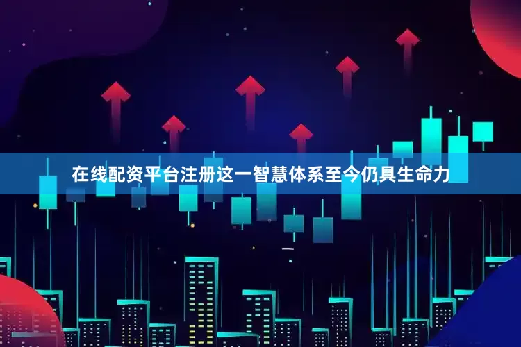 在线配资平台注册这一智慧体系至今仍具生命力