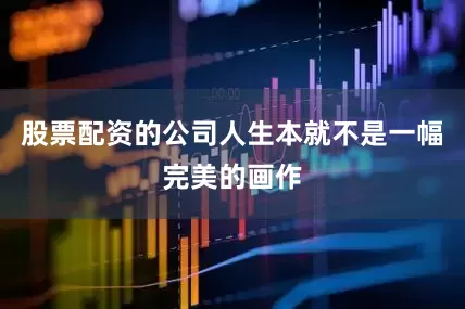 股票配资的公司人生本就不是一幅完美的画作