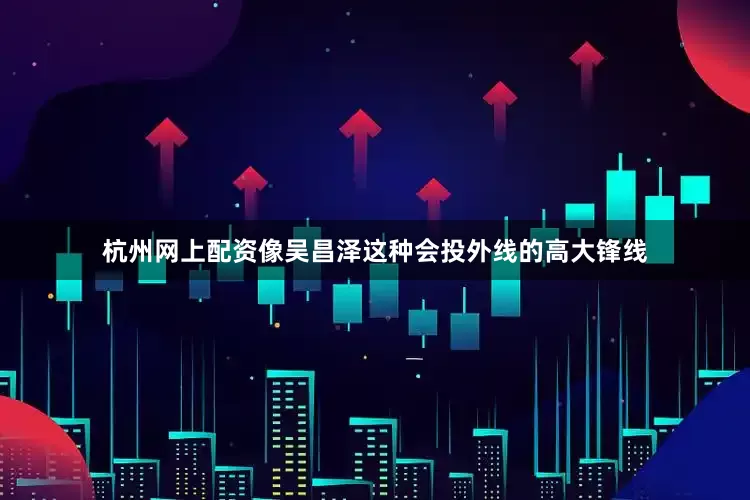 杭州网上配资像吴昌泽这种会投外线的高大锋线