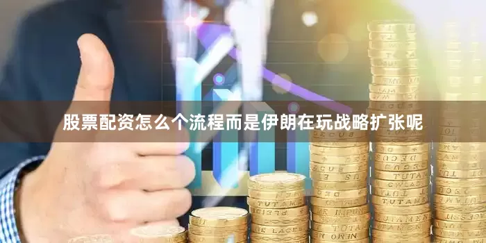 股票配资怎么个流程而是伊朗在玩战略扩张呢