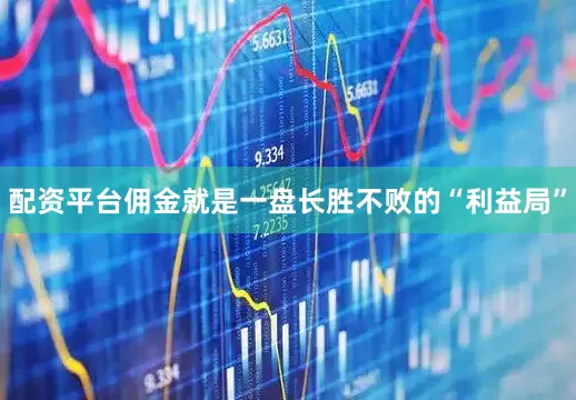 配资平台佣金就是一盘长胜不败的“利益局”