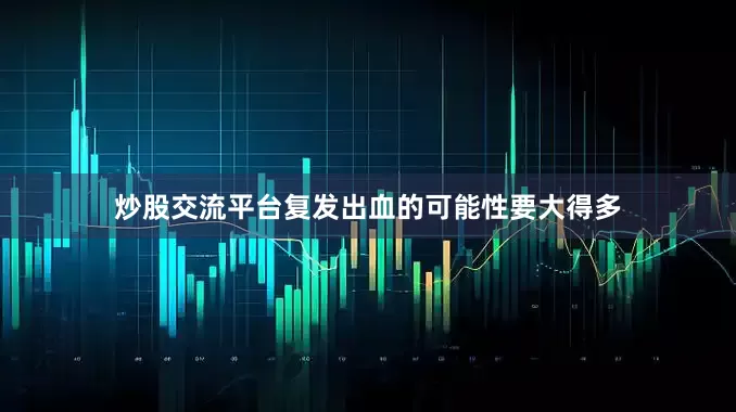 炒股交流平台复发出血的可能性要大得多