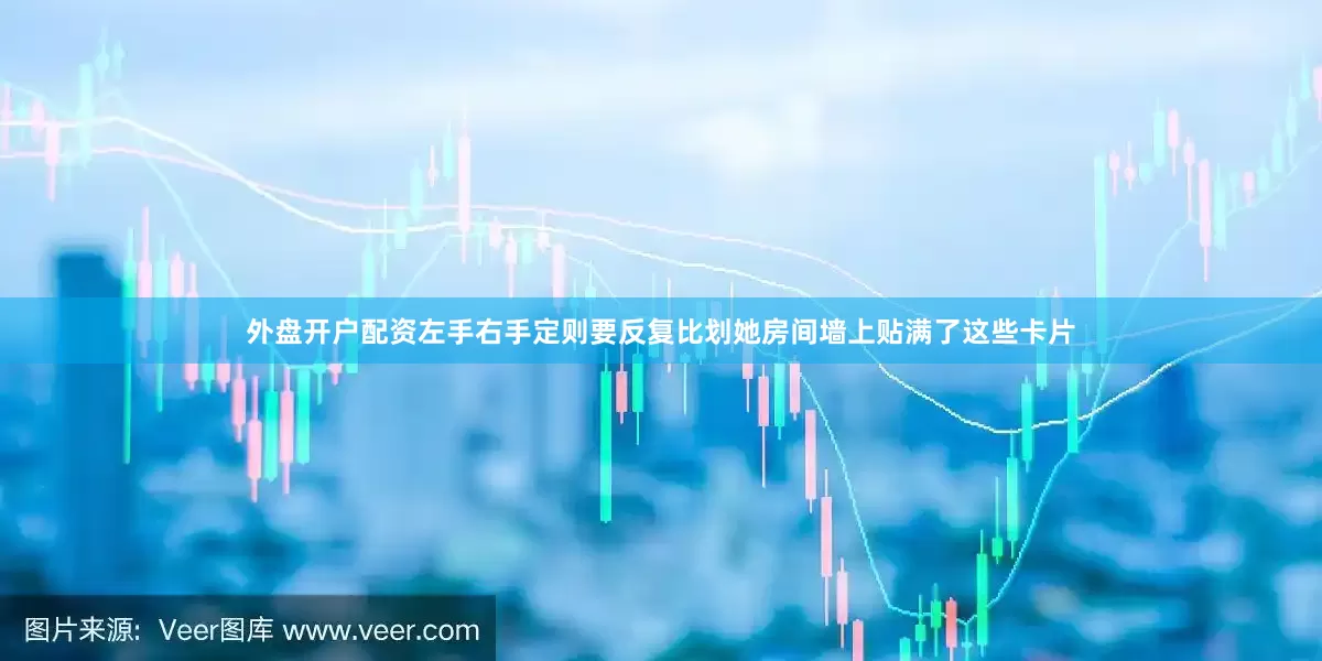 外盘开户配资左手右手定则要反复比划她房间墙上贴满了这些卡片
