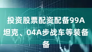 投资股票配资配备99A坦克、04A步战车等装备