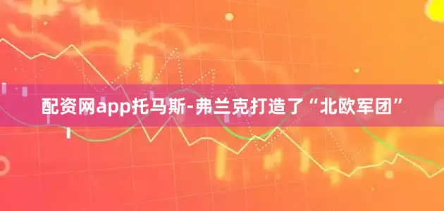 配资网app托马斯-弗兰克打造了“北欧军团”