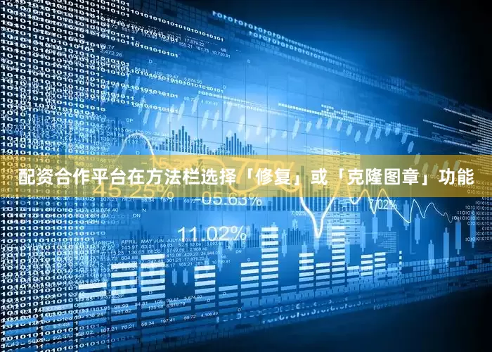配资合作平台在方法栏选择「修复」或「克隆图章」功能