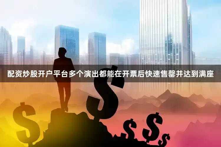 配资炒股开户平台多个演出都能在开票后快速售罄并达到满座