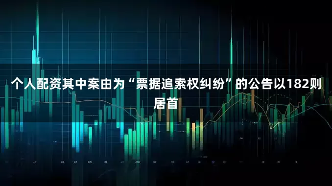 个人配资其中案由为“票据追索权纠纷”的公告以182则居首