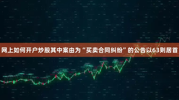 网上如何开户炒股其中案由为“买卖合同纠纷”的公告以63则居首