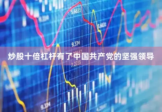 炒股十倍杠杆有了中国共产党的坚强领导