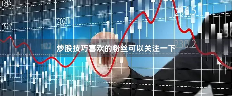 炒股技巧喜欢的粉丝可以关注一下