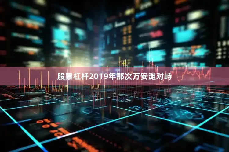 股票杠杆2019年那次万安滩对峙