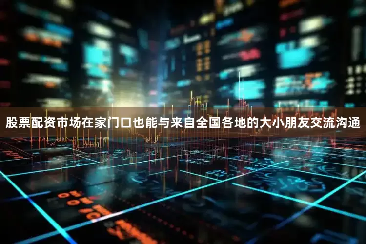 股票配资市场在家门口也能与来自全国各地的大小朋友交流沟通