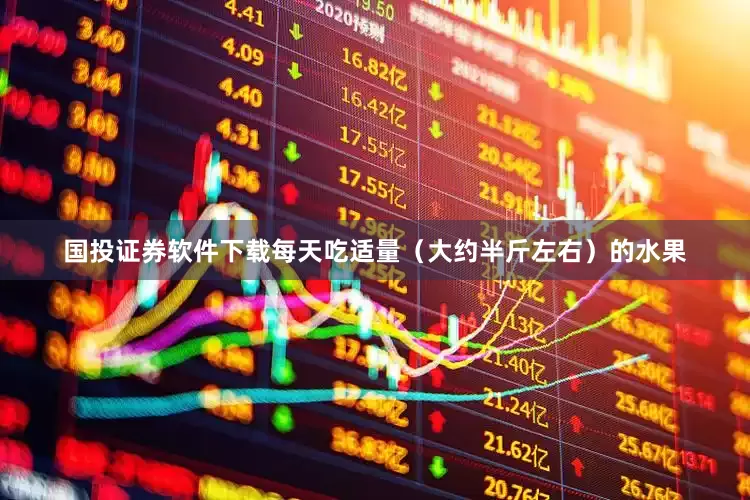 国投证券软件下载每天吃适量（大约半斤左右）的水果