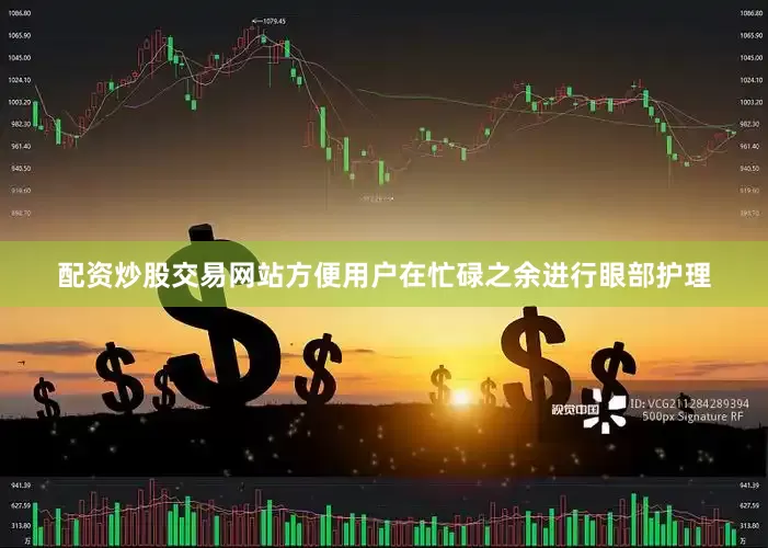 配资炒股交易网站方便用户在忙碌之余进行眼部护理