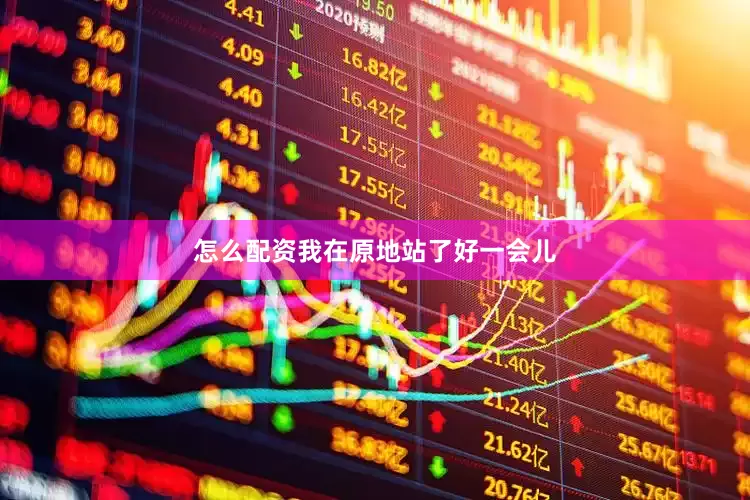 怎么配资我在原地站了好一会儿