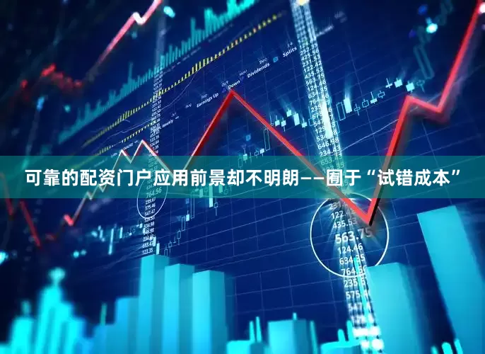 可靠的配资门户应用前景却不明朗——囿于“试错成本”
