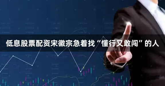 低息股票配资宋徽宗急着找“懂行又敢闯”的人