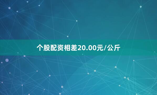 个股配资相差20.00元/公斤