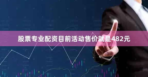 股票专业配资目前活动售价就是482元