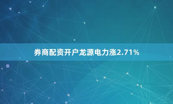 券商配资开户龙源电力涨2.71%